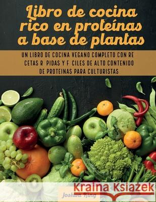 Libro de cocina rico en proteínas a base de plantas: Un libro de cocina vegano completo con recetas rápidas y fáciles de alto contenido de proteínas p King, Joshua 9781803063126 Joshua King - książka