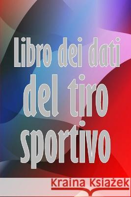 Libro dei dati del tiro sportivo: Registra la data, l'ora, il luogo, l'arma, il tipo di cannocchiale, le munizioni, la distanza, la polvere, l'innesco, l'ottone, pagine di diagrammi con un regalo perf Matteo Luigi Ferrera   9783986088682 Olaf Magnusson - książka