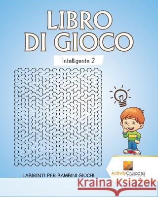 Libro Di Gioco Intelligente 2: Labirinti Per Bambini Giochi Activity Crusades 9780228218197 Not Avail - książka