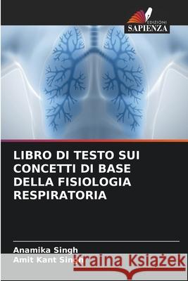LIBRO DI TESTO SUI CONCETTI DI BASE DELLA FISIOLOGIA RESPIRATORIA Singh, Anamika, Singh, Amit Kant 9786202399722 Edizioni Sapienza - książka