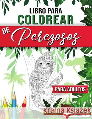 Libro para Colorear de Perezosos para Adultos: Divertido libro para colorear de perezosos, Páginas para colorear de perezosos para relajarse y aliviar Antonio, Sarah 9781915015778 Believe@create Publisher - książka