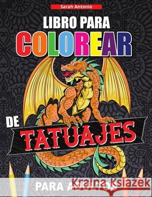 Libro para Colorear de Tatuajes para Adultos: Libro de colorear para relajarse y aliviar el estrés, Diseños de tatuajes modernos Antonio, Sarah 9781915015587 Believe@create Publisher - książka