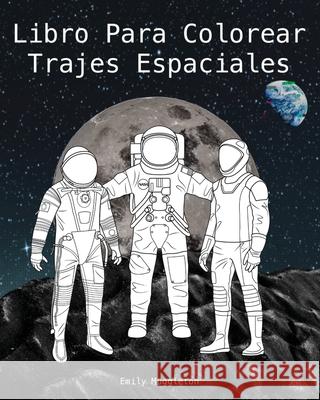 Libro Para Colorear Trajes Espaciales - The Spacesuit Coloring Book (Spanish): Trajes espaciales con detalles precisos de la NASA, SpaceX, Boeing y má Muggleton, Emily 9781736411803 Emily Muggleton - książka