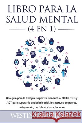 Libro para la Salud Mental (4 en 1): Una guía para la Terapia Cognitiva Conductual (TCC), TDC y ACT para superar la ansiedad social, los ataques de pá Armstrong, Wesley 9781801342407 Devon House Press - książka