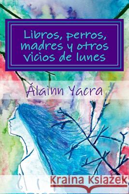 Libros, perros, madres y otros vicios de lunes Yacra, Alainn 9781985632080 Createspace Independent Publishing Platform - książka