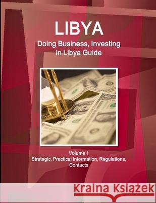 Libya: Doing Business, Investing in Libya Guide Volume 1 Strategic Information and Regulations Inc Ibp 9781514527054 Int'l Business Publications, USA - książka