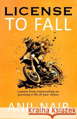 License To Fall: Lessons From Motorcycling On Pursuing A Life Of Your Choice Anil Nair 9781957456447 Stardom Books - książka