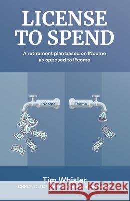 License to Spend: A Retirement Plan Based on INcome as Opposed to IFcome Tim Whisler 9781963911428 Million Dollar Author Press - książka