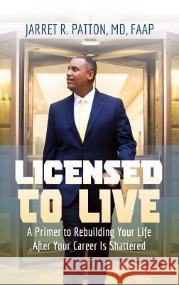 Licensed to Live: A Primer to Rebuilding Your Life After Your Career Has Been Shattered MD Faap Jarret R. Patton 9781948400169 Doctor Jarret Pllc - książka