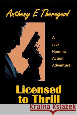 Licensed to Thrill: A Jack Hamma Action Adventure Anthony E Thorogood 9781979852142 Createspace Independent Publishing Platform - książka