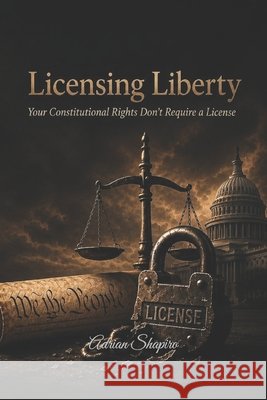 Licensing Liberty: Your Constitutional Rights Don't Require a License Shapiro, Adrian 9798197557216 Independently Published - książka