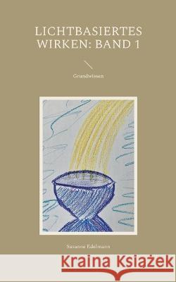 Lichtbasiertes Wirken: Band 1: Grundwissen Susanne Edelmann 9783752659801 Bod - Books on Demand - książka