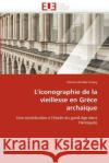 L''iconographie de la Vieillesse En Grèce Archaïque Emery-P 9786131526367 Editions Universitaires Europeennes