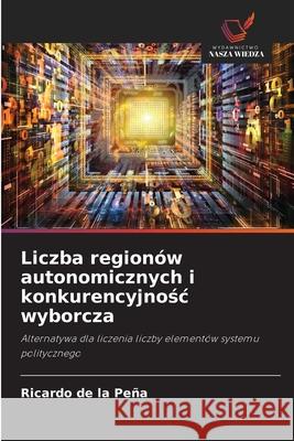 Liczba regionów autonomicznych i konkurencyjnosc wyborcza de la Peña, Ricardo 9786209387005 Wydawnictwo Nasza Wiedza - książka