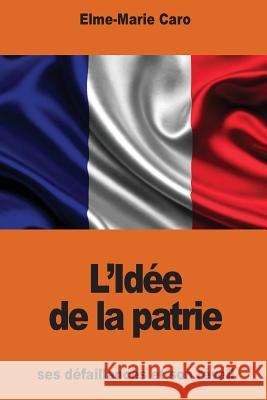 L'Idée de la patrie: ses défaillances et son réveil Caro, Elme-Marie 9781539976004 Createspace Independent Publishing Platform - książka