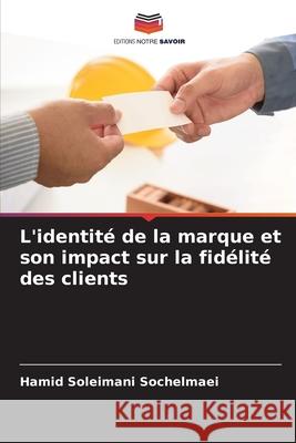 L'identité de la marque et son impact sur la fidélité des clients Sochelmaei, Hamid Soleimani 9786202622325 Editions Notre Savoir - książka