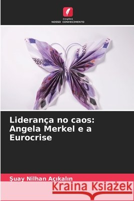 Lideran?a no caos: Angela Merkel e a Eurocrise Şuay Nilhan A?ıkalın 9786207554331 Edicoes Nosso Conhecimento - książka