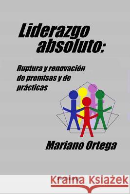 Liderazgo absoluto: Ruptura y renovaci?n de premisas y de pr?cticas Mariano Ortega 9781979570503 Createspace Independent Publishing Platform - książka