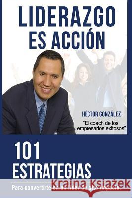 Liderazgo Es Accion: 101 Estrategias Para Convertirse En Un Lider de Alto Impacto Hector Gonzalez Edgardo Moreno 9781548205096 Createspace Independent Publishing Platform - książka