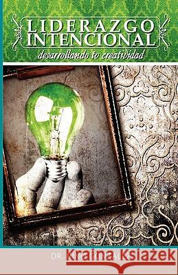 Liderazgo Intencional: Desarrollando Tu Creatividad Nino Gonzlez 9781608621941 E-Booktime, LLC - książka