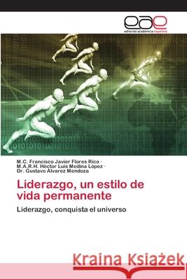 Liderazgo, un estilo de vida permanente M C Francisco Javier Flores Rico, M a R H Héctor Luis Medina López, Dr Gustavo Álvarez Mendoza 9786203030440 Editorial Academica Espanola - książka