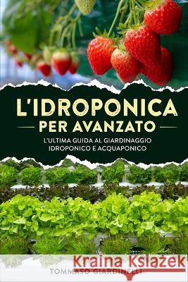 L'idroponica per avanzato: L'ultima guida al giardinaggio idroponico e acquaponico Tommaso Giardinelli   9781803624433 Eclectic Editions Limited - książka