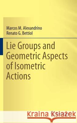 Lie Groups and Geometric Aspects of Isometric Actions Marcos M. Alexandrino Renato G. Bettiol 9783319166124 Springer - książka