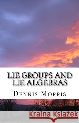 Lie Groups and Lie Algebras: A Rewrite of Lie Theory Dennis, Etc Morris 9781530187607 Createspace Independent Publishing Platform - książka