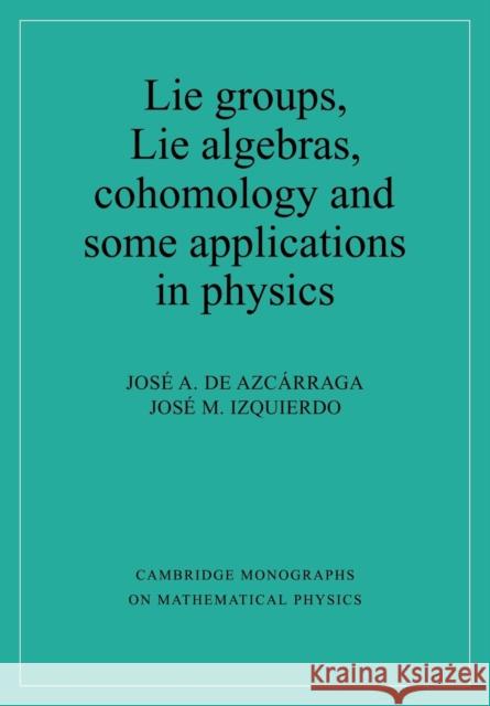 Lie Groups, Lie Algebras, Cohomology and Some Applications in Physics Azcárraga, Josi A. de 9780521597005 Cambridge University Press - książka