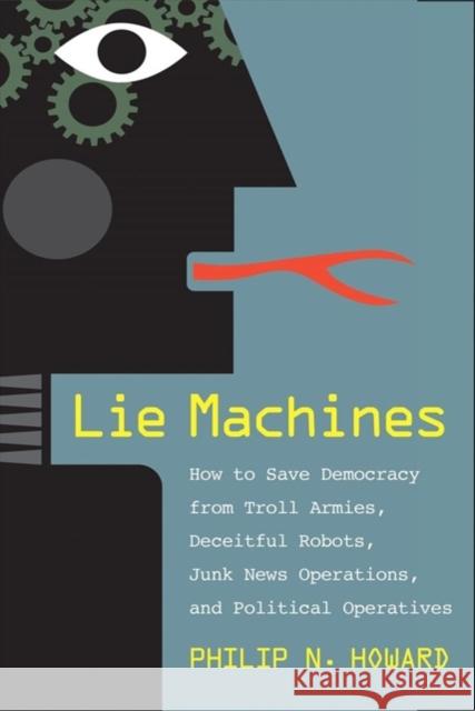 Lie Machines: How to Save Democracy from Troll Armies, Deceitful Robots, Junk News Operations, and Political Operatives Philip N. Howard 9780300250206 Yale University Press - książka