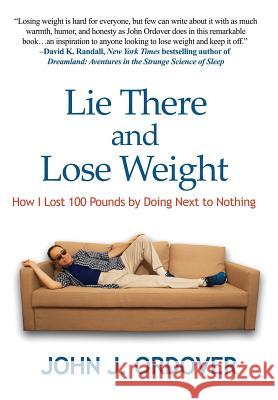 Lie There and Lose Weight: How I Lost 100 Pounds By Doing Next to Nothing John J Ordover 9781515419334 Wilder Publications - książka