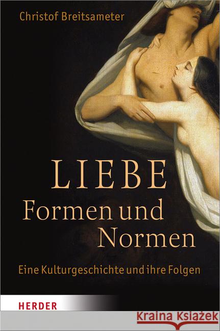 Liebe - Formen Und Normen: Eine Kulturgeschichte Und Ihre Folgen Breitsameter, Christof 9783451376276 Herder, Freiburg - książka