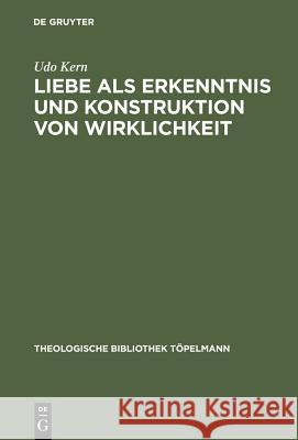 Liebe ALS Erkenntnis Und Konstruktion Von Wirklichkeit: Erinnerung an Ein Stets Aktuales Erkenntnispotential Kern, Udo 9783110168655 Walter de Gruyter & Co - książka