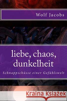 liebe, chaos, dunkelheit: Schnappschüsse einer Gefühlswelt Jacobs, Wolf 9781533634450 Createspace Independent Publishing Platform - książka