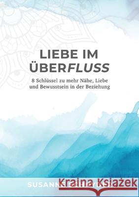 Liebe im ?berfluss: 8 Schl?ssel zu mehr N?he, Liebe und Bewusstsein in der Beziehung Susanne Schnyder 9783759750938 Bod - Books on Demand - książka