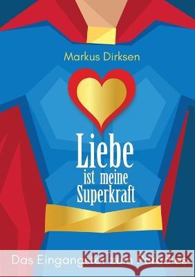 Liebe ist meine Superkraft: Das Eingangstor zum Paradies Markus Dirksen 9783756838134 Books on Demand - książka