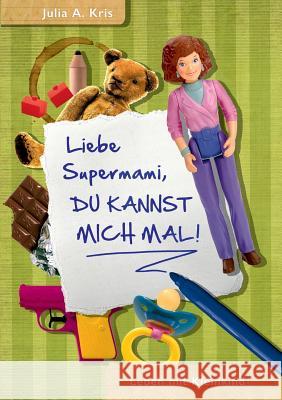 Liebe Supermami, du kannst mich mal!: Leben mit Kleinkind Julia a Kris 9783738654783 Books on Demand - książka