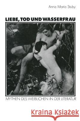 Liebe, Tod Und Wasserfrau: Mythen Des Weiblichen in Der Literatur Stuby, Anna Maria 9783531122472 Vs Verlag Fur Sozialwissenschaften - książka