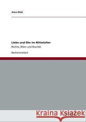 Liebe und Ehe im Mittelalter: Rechte, Riten und Realität Dück, Anna 9783656332992 Grin Verlag - książka