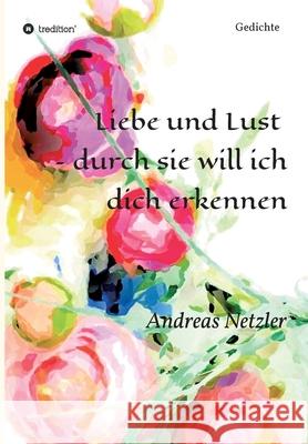 Liebe und Lust - durch sie will ich dich erkennen: Gedichte Andreas Netzler 9783347315983 Tredition Gmbh - książka