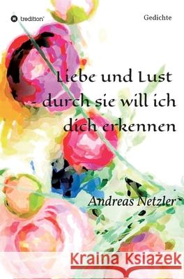 Liebe und Lust - durch sie will ich dich erkennen: Gedichte Andreas Netzler 9783347315990 Tredition Gmbh - książka