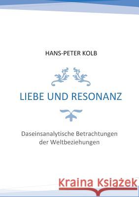 Liebe und Resonanz: Daseinsanalytische Betrachtungen der Weltbeziehungen Hans-Peter Kolb 9783744820035 Books on Demand - książka