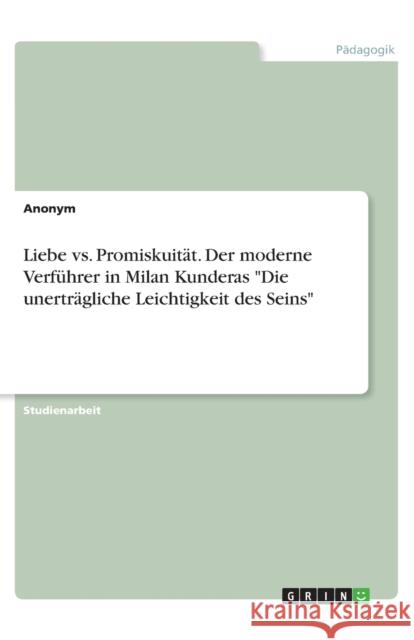 Liebe vs. Promiskuität. Der moderne Verführer in Milan Kunderas Die unerträgliche Leichtigkeit des Seins Anonym 9783656612995 Grin Verlag Gmbh - książka