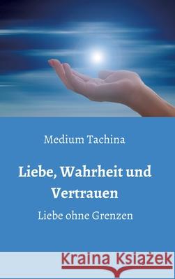 Liebe, Wahrheit und Vertrauen - Liebe ohne Grenzen Medium Tachina 9783347230040 Tredition Gmbh - książka