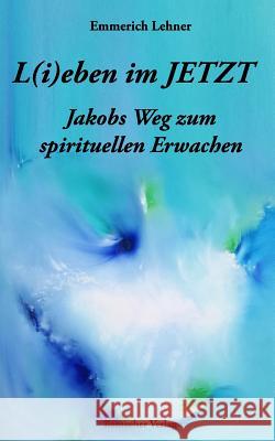 L(i)Eben Im Jetzt: Jakobs Weg Zum Spirituellen Erwachen Bamacher Verlag                          Emmerich Lehner 9781730736643 Independently Published - książka