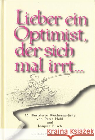 Lieber ein Optimist, der sich mal irrt . . . : 52 illustrierte Wochensprüche Hohl, Peter Busch, Joaquin  9783922746607 SecuMedia Verlagsges. - książka