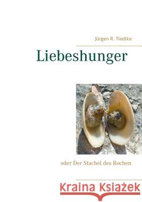 Liebeshunger: oder Der Stachel des Rochen Jürgen R Tiedtke 9783744899772 Books on Demand - książka