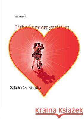 Liebeskummer genießen: So heilen Sie sich selbst Tim Friedrich 9783734747045 Books on Demand - książka