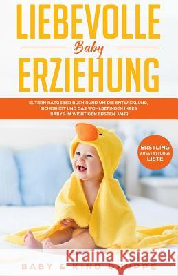 Liebevolle Baby Erziehung: Eltern Ratgeber Buch rund um die Entwicklung, Sicherheit und das Wohlbefinden Ihres Babys im wichtigen ersten Jahr - B Gruppe, Baby Und Kind 9781093712513 Independently Published - książka