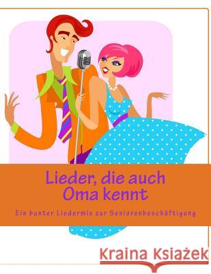 Lieder, die auch Oma kennt: Ein bunter Liedermix zur Seniorenbeschäftigung - Gruppenangebot Geier, Denis 9781522882275 Createspace Independent Publishing Platform - książka